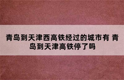 青岛到天津西高铁经过的城市有 青岛到天津高铁停了吗